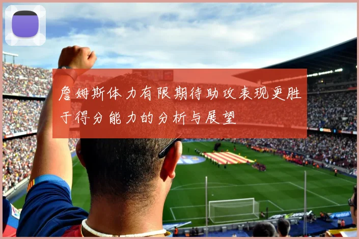 詹姆斯体力有限期待助攻表现更胜于得分能力的分析与展望