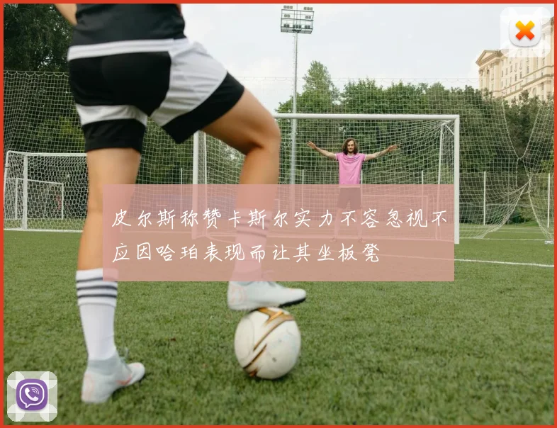 皮尔斯称赞卡斯尔实力不容忽视不应因哈珀表现而让其坐板凳