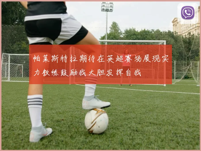 帕莱斯特拉期待在英超赛场展现实力教练鼓励我大胆发挥自我