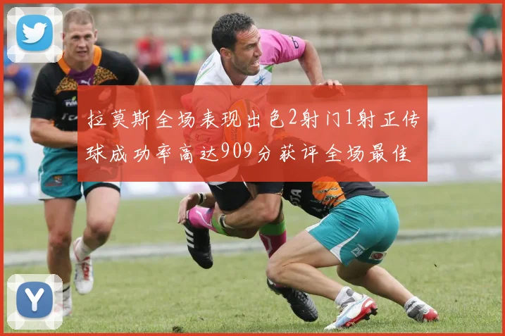 拉莫斯全场表现出色2射门1射正传球成功率高达909分获评全场最佳