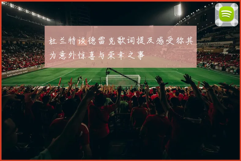 杜兰特谈德雷克歌词提及感受称其为意外惊喜与荣幸之事