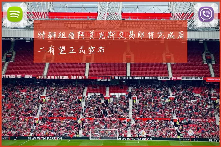 特狮租借阿贾克斯交易即将完成周二有望正式宣布