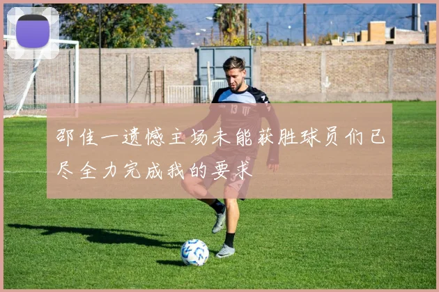 邵佳一遗憾主场未能获胜球员们已尽全力完成我的要求