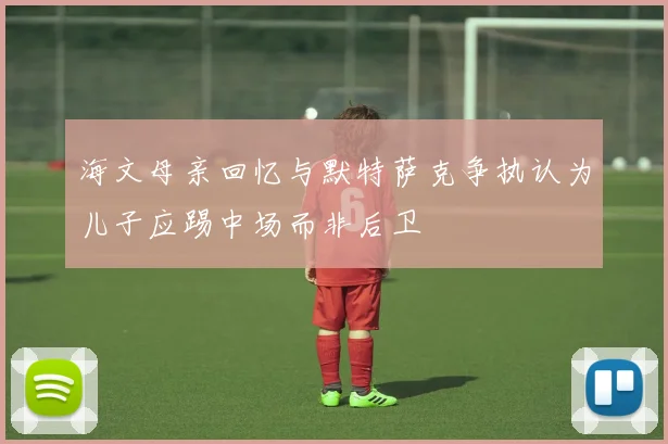 海文母亲回忆与默特萨克争执认为儿子应踢中场而非后卫