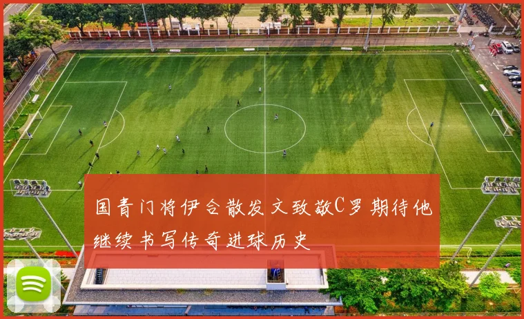 国青门将伊合散发文致敬C罗期待他继续书写传奇进球历史