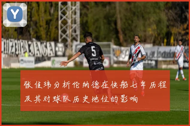 张佳玮分析伦纳德在快船七年历程及其对球队历史地位的影响